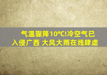 气温骤降10℃!冷空气已入侵广西 大风大雨在线肆虐